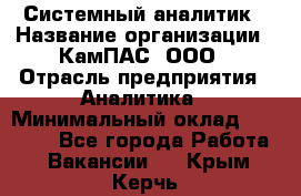 Системный аналитик › Название организации ­ КамПАС, ООО › Отрасль предприятия ­ Аналитика › Минимальный оклад ­ 40 000 - Все города Работа » Вакансии   . Крым,Керчь